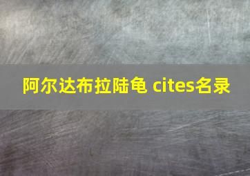 阿尔达布拉陆龟 cites名录